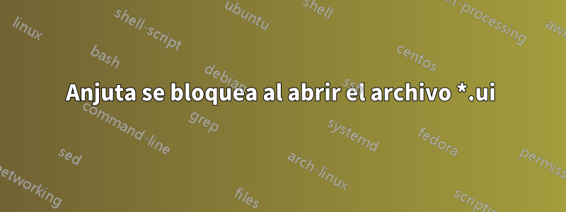 Anjuta se bloquea al abrir el archivo *.ui