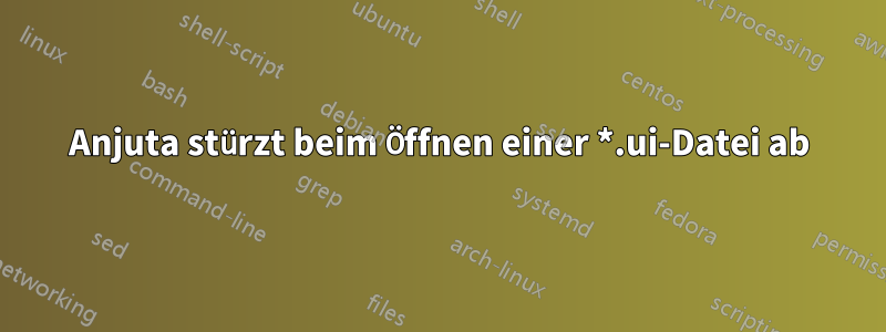 Anjuta stürzt beim Öffnen einer *.ui-Datei ab