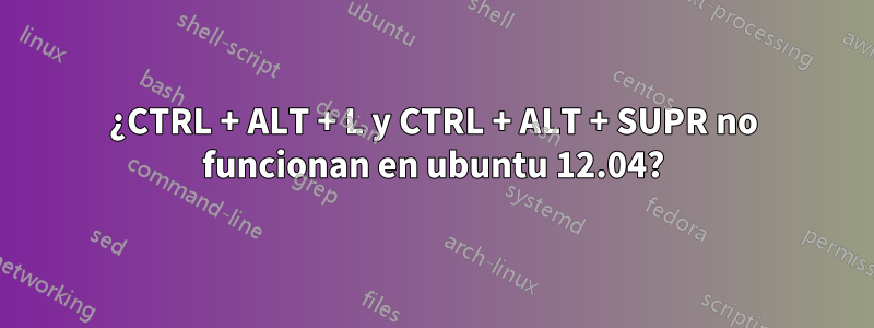 ¿CTRL + ALT + L y CTRL + ALT + SUPR no funcionan en ubuntu 12.04?