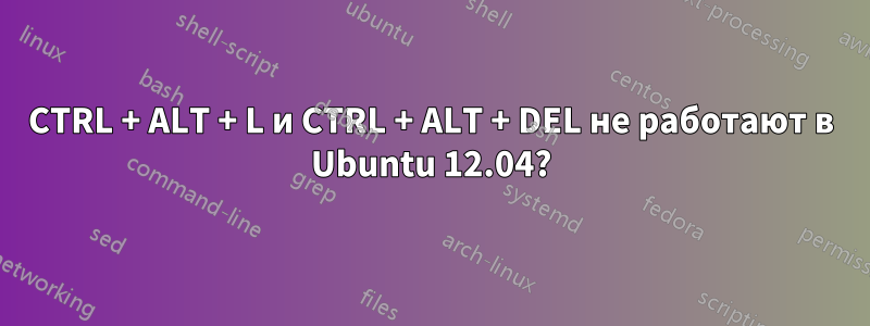 CTRL + ALT + L и CTRL + ALT + DEL не работают в Ubuntu 12.04?