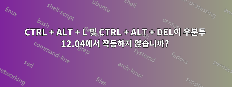 CTRL + ALT + L 및 CTRL + ALT + DEL이 우분투 12.04에서 작동하지 않습니까?