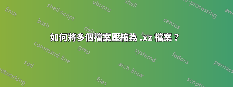 如何將多個檔案壓縮為 .xz 檔案？