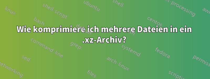 Wie komprimiere ich mehrere Dateien in ein .xz-Archiv?