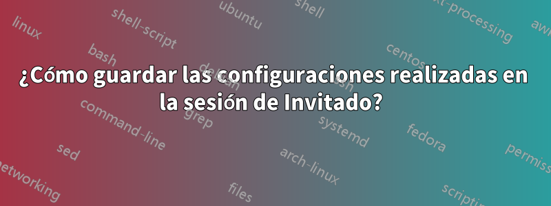 ¿Cómo guardar las configuraciones realizadas en la sesión de Invitado?