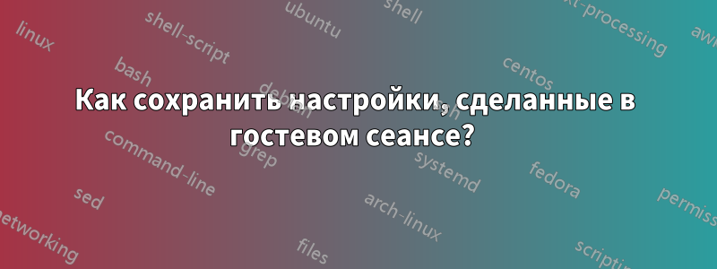 Как сохранить настройки, сделанные в гостевом сеансе? 