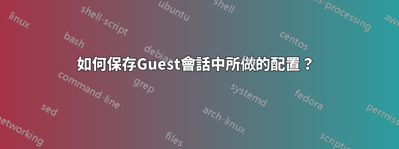 如何保存Guest會話中所做的配置？ 