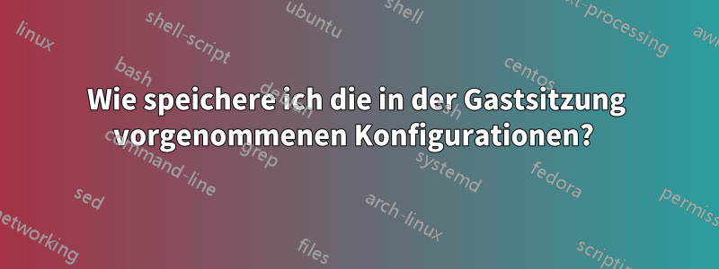 Wie speichere ich die in der Gastsitzung vorgenommenen Konfigurationen? 