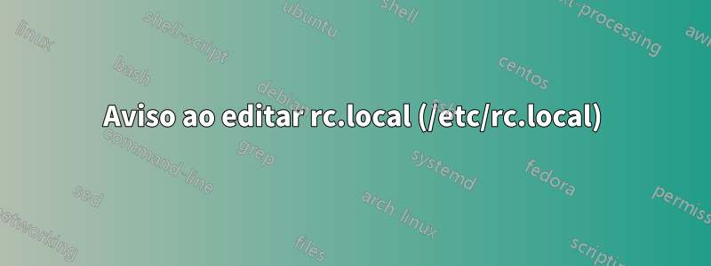 Aviso ao editar rc.local (/etc/rc.local)
