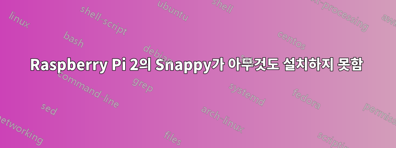 Raspberry Pi 2의 Snappy가 아무것도 설치하지 못함