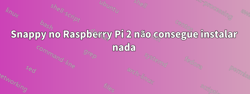 Snappy no Raspberry Pi 2 não consegue instalar nada
