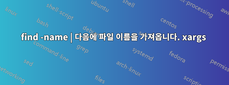 find -name | 다음에 파일 이름을 가져옵니다. xargs