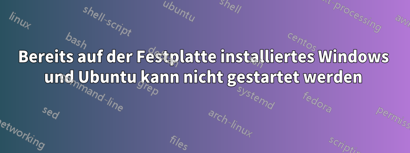 Bereits auf der Festplatte installiertes Windows und Ubuntu kann nicht gestartet werden
