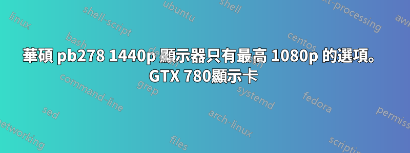 華碩 pb278 1440p 顯示器只有最高 1080p 的選項。 GTX 780顯示卡