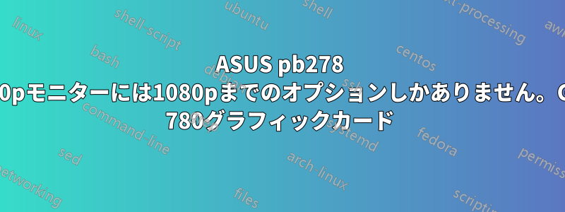 ASUS pb278 1440pモニターには1080pまでのオプションしかありません。GTX 780グラフィックカード