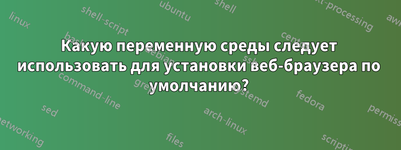 Какую переменную среды следует использовать для установки веб-браузера по умолчанию?