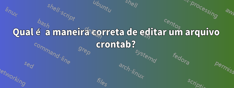 Qual é a maneira correta de editar um arquivo crontab?