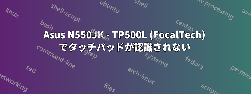 Asus N550JK - TP500L (FocalTech) でタッチパッドが認識されない