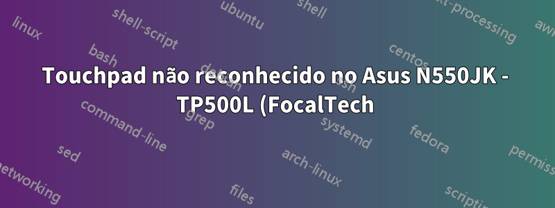 Touchpad não reconhecido no Asus N550JK - TP500L (FocalTech)