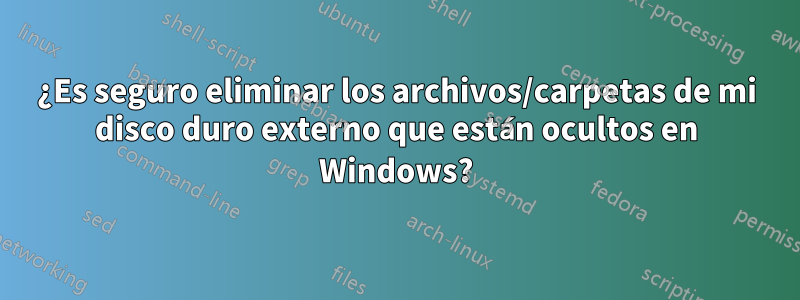 ¿Es seguro eliminar los archivos/carpetas de mi disco duro externo que están ocultos en Windows?