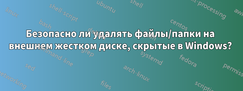 Безопасно ли удалять файлы/папки на внешнем жестком диске, скрытые в Windows?