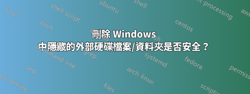 刪除 Windows 中隱藏的外部硬碟檔案/資料夾是否安全？