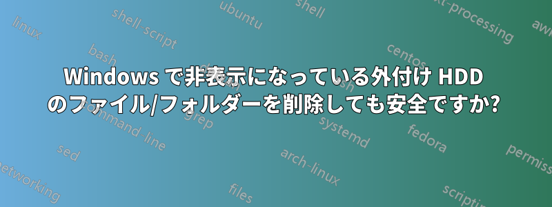 Windows で非表示になっている外付け HDD のファイル/フォルダーを削除しても安全ですか?