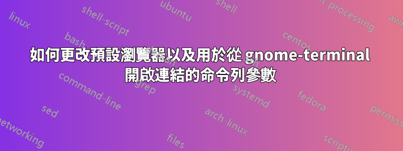 如何更改預設瀏覽器以及用於從 gnome-terminal 開啟連結的命令列參數