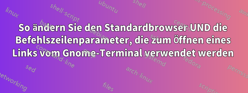 So ändern Sie den Standardbrowser UND die Befehlszeilenparameter, die zum Öffnen eines Links vom Gnome-Terminal verwendet werden
