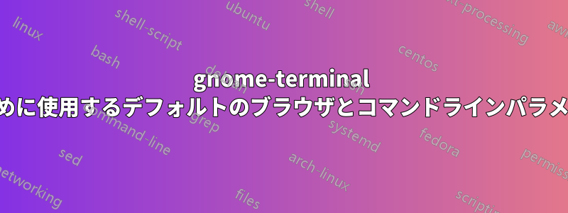 gnome-terminal からリンクを開くために使用するデフォルトのブラウザとコマンドラインパラメータを変更する方法