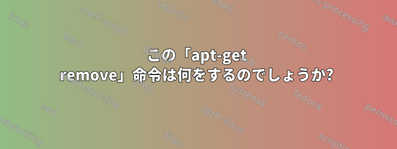 この「apt-get remove」命令は何をするのでしょうか?