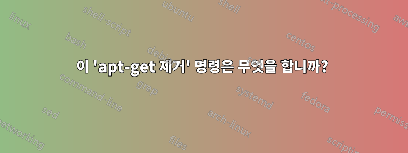 이 'apt-get 제거' 명령은 무엇을 합니까?