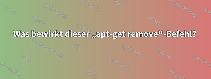 Was bewirkt dieser „apt-get remove“-Befehl?