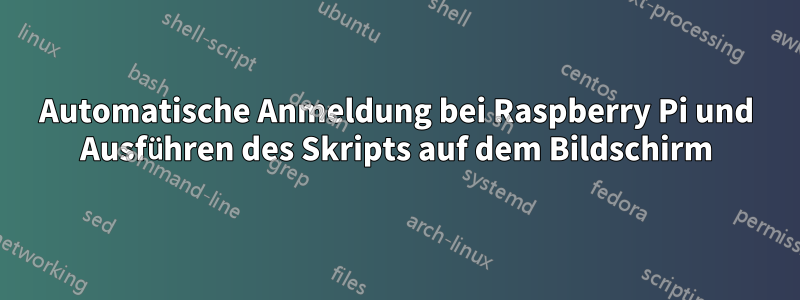 Automatische Anmeldung bei Raspberry Pi und Ausführen des Skripts auf dem Bildschirm