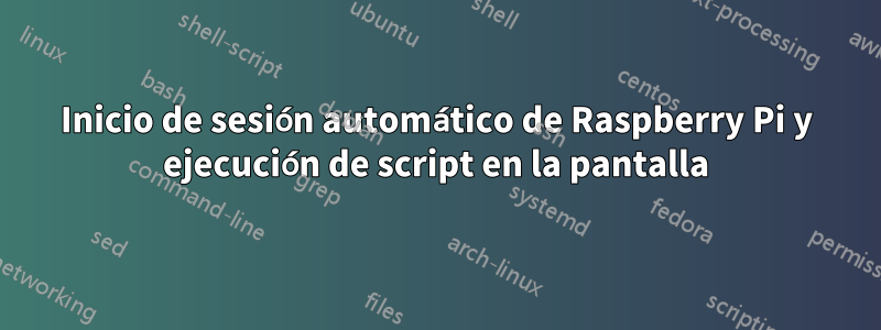 Inicio de sesión automático de Raspberry Pi y ejecución de script en la pantalla