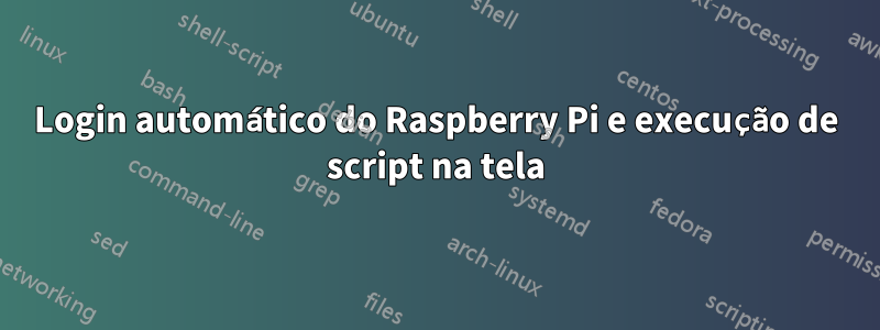 Login automático do Raspberry Pi e execução de script na tela