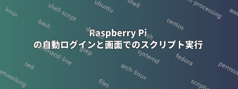 Raspberry Pi の自動ログインと画面でのスクリプト実行