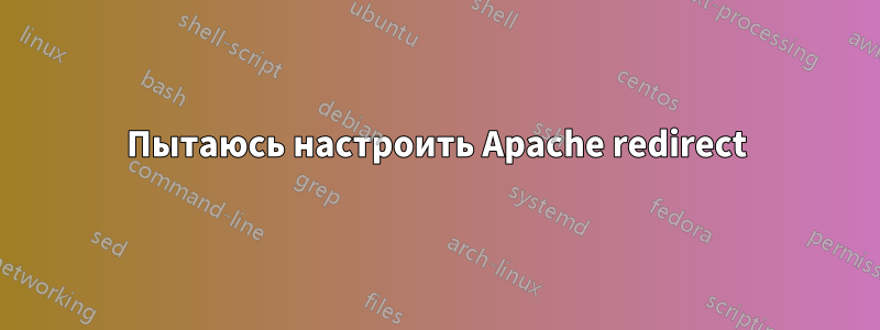 Пытаюсь настроить Apache redirect