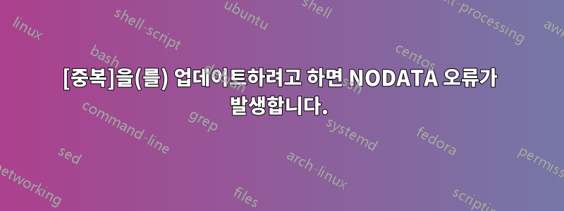 [중복]을(를) 업데이트하려고 하면 NODATA 오류가 발생합니다.