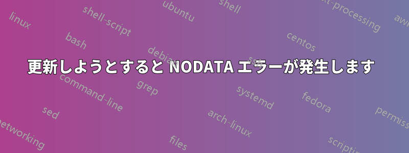 更新しようとすると NODATA エラーが発生します 