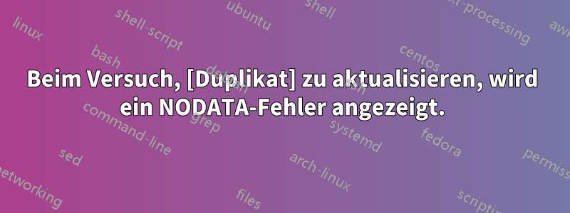 Beim Versuch, [Duplikat] zu aktualisieren, wird ein NODATA-Fehler angezeigt.