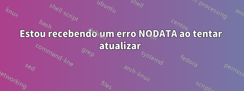 Estou recebendo um erro NODATA ao tentar atualizar 