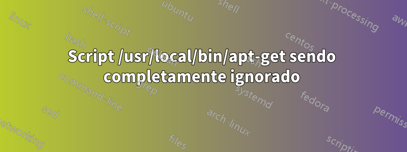 Script /usr/local/bin/apt-get sendo completamente ignorado