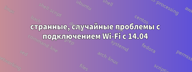 странные, случайные проблемы с подключением Wi-Fi с 14.04