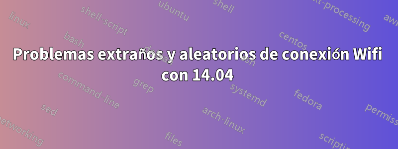 Problemas extraños y aleatorios de conexión Wifi con 14.04