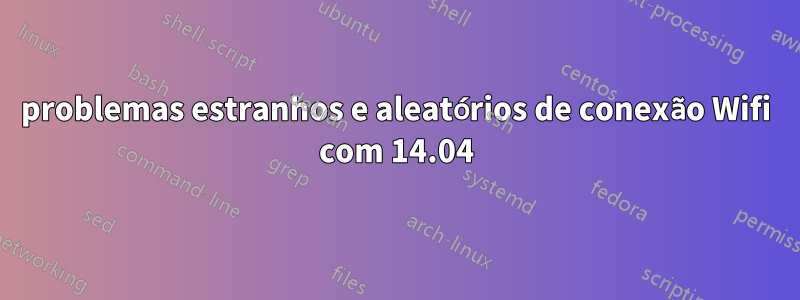 problemas estranhos e aleatórios de conexão Wifi com 14.04