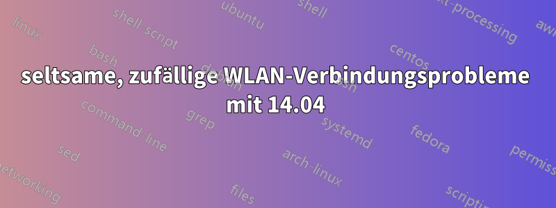 seltsame, zufällige WLAN-Verbindungsprobleme mit 14.04