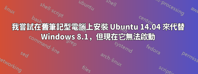 我嘗試在舊筆記型電腦上安裝 Ubuntu 14.04 來代替 Windows 8.1，但現在它無法啟動