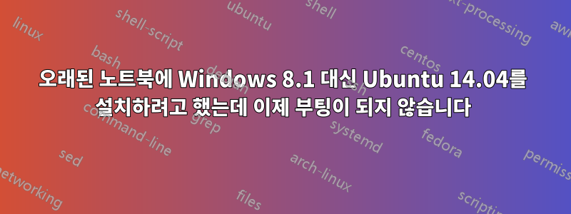 오래된 노트북에 Windows 8.1 대신 Ubuntu 14.04를 설치하려고 했는데 이제 부팅이 되지 않습니다