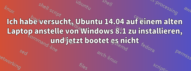 Ich habe versucht, Ubuntu 14.04 auf einem alten Laptop anstelle von Windows 8.1 zu installieren, und jetzt bootet es nicht