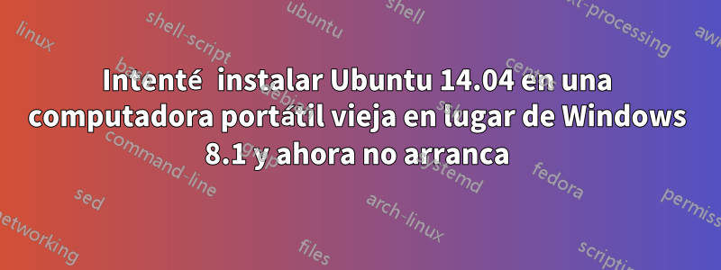 Intenté instalar Ubuntu 14.04 en una computadora portátil vieja en lugar de Windows 8.1 y ahora no arranca